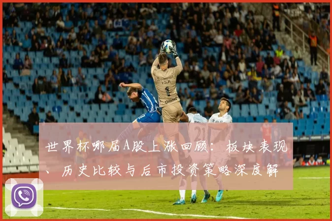 世界杯哪届A股上涨回顾：板块表现、历史比较与后市投资策略深度解读