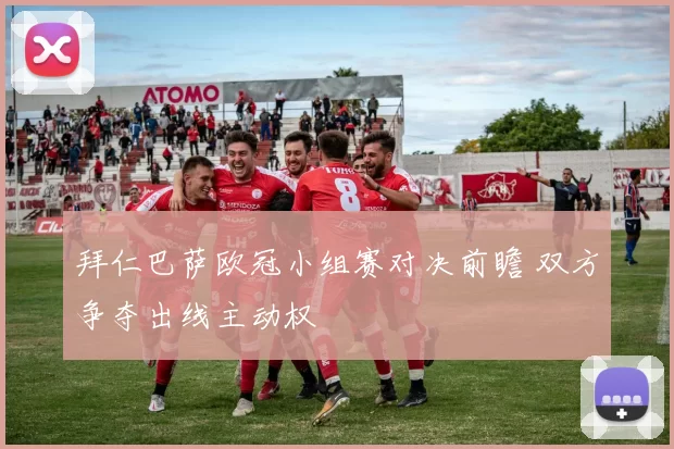 拜仁巴萨欧冠小组赛对决前瞻 双方争夺出线主动权