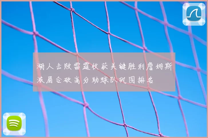 湖人击败雷霆收获关键胜利詹姆斯浓眉合砍高分助球队巩固排名