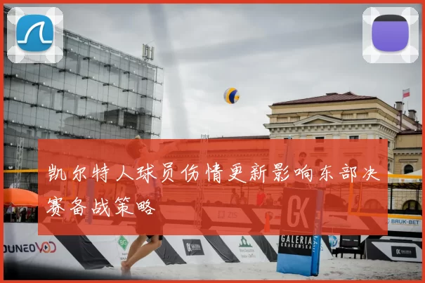 凯尔特人球员伤情更新影响东部决赛备战策略