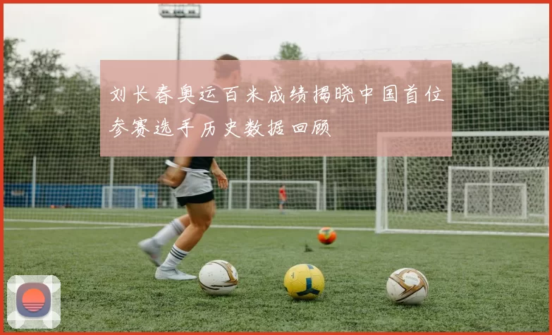 刘长春奥运百米成绩揭晓中国首位参赛选手历史数据回顾