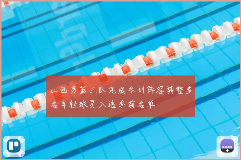 山西男篮三队完成冬训阵容调整多名年轻球员入选季前名单