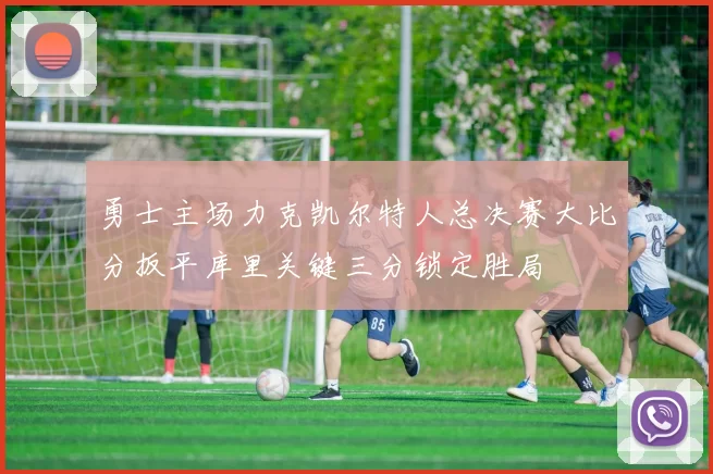 勇士主场力克凯尔特人总决赛大比分扳平库里关键三分锁定胜局