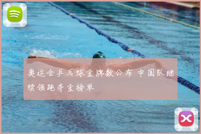 奥运会乒乓球金牌数公布 中国队继续领跑夺金榜单