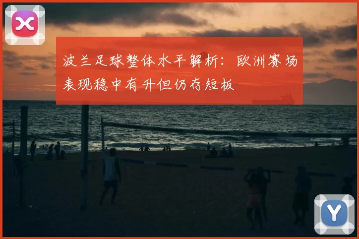 波兰足球整体水平解析：欧洲赛场表现稳中有升但仍存短板