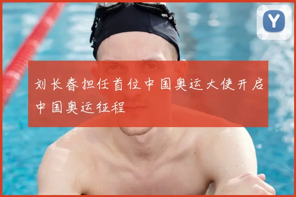 刘长春担任首位中国奥运大使开启中国奥运征程