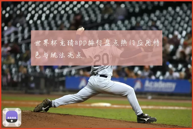 世界杯竞猜app排行盘点热门应用特色与玩法亮点