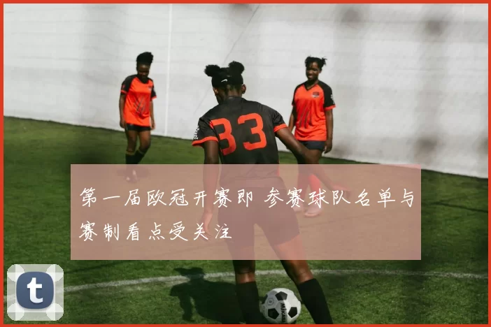 第一届欧冠开赛即 参赛球队名单与赛制看点受关注