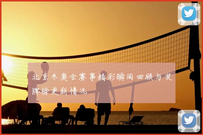北京冬奥会赛事精彩瞬间回顾与奖牌榜更新情况