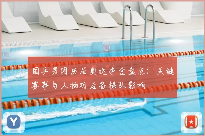 国乒男团历届奥运夺金盘点：关键赛事与人物对后备梯队影响