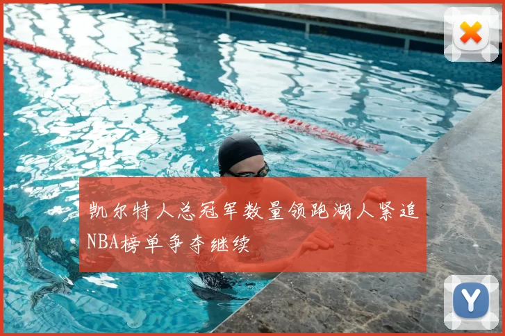 凯尔特人总冠军数量领跑湖人紧追NBA榜单争夺继续