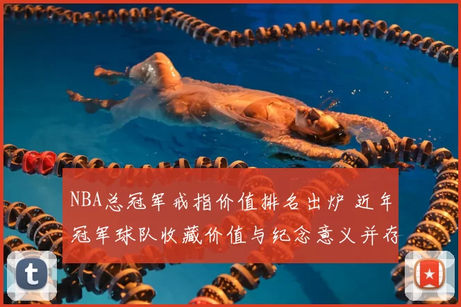 NBA总冠军戒指价值排名出炉 近年冠军球队收藏价值与纪念意义并存