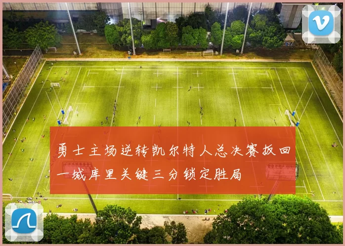 勇士主场逆转凯尔特人总决赛扳回一城库里关键三分锁定胜局