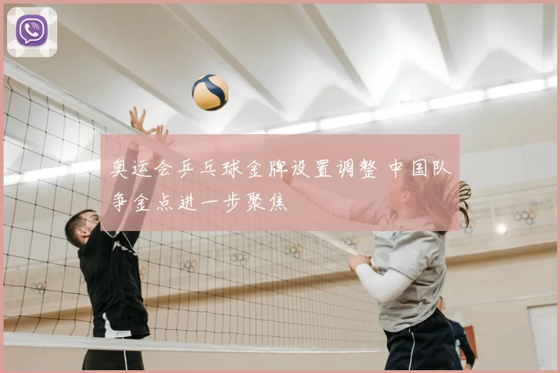 奥运会乒乓球金牌设置调整 中国队争金点进一步聚焦