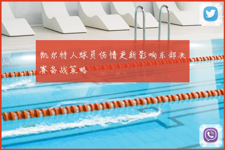 凯尔特人球员伤情更新影响东部决赛备战策略