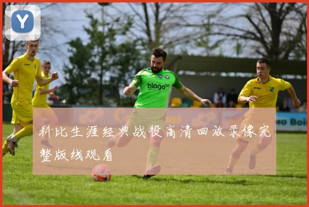 科比生涯经典战役高清回放录像完整版线观看