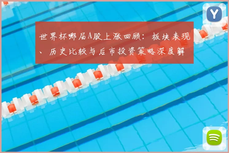 世界杯哪届A股上涨回顾：板块表现、历史比较与后市投资策略深度解读