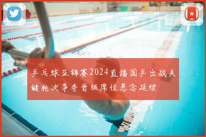 乒乓球亚锦赛2024直播国乒出战关键轮次争夺晋级席位悬念延续